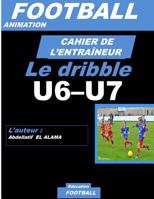 CAHIER DE L'ENTRAINEUR DE FOOTBALL : Le drible: Football- Entraînement-Sport-Soccer- Entraînement football U6-U7 - Coaching- Livre de football 1729618103 Book Cover