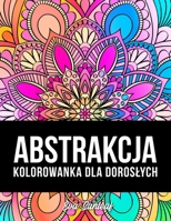 Abstrakcja Kolorowanka Dla Dorosłych B0BL4SR39M Book Cover