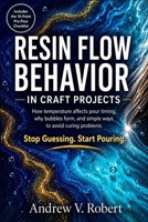 RESIN FLOW BEHAVIOR IN CRAFT PROJECTS: How temperature affects pour timing, why bubbles form, and simple ways to avoid curing problems B0HDHYKSNJ Book Cover