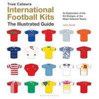 International Football Kits (True Colours): The Illustrated Guide 147295629X Book Cover