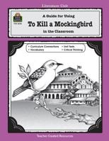 A Guide for Using To Kill a Mockingbird in the Classroom (Literature Unit (Teacher Created Materials)) 1576906264 Book Cover