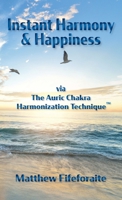 Instant Harmony & Happiness: via The Auric Chakra Harmonization Technique 1735231959 Book Cover