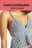 Creative Crocheting Ideas: A Guide for Beginners B094N7DQCV Book Cover