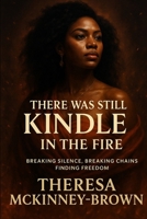 There was Still Kindle in the Fire: Breaking Silence, Breaking Chains, Finding Freedom B0FPX88QH5 Book Cover