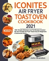 Iconites Air Fryer Toast Oven Cookbook 2021: 1001 Simple Delicious Low Fat Recipes Cooked By Your Iconites Air Fryer Toast Oven for Beginners & Advanced Users 1954294123 Book Cover