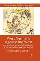 West Germans Against the West: Anti-Americanism in Media and Public Opinion in the Federal Republic of Germany 1949-1968 0230231551 Book Cover