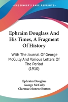 Ephraim Douglass And His Times, A Fragment Of History: With The Journal Of George McCully And Various Letters Of The Period 0548690375 Book Cover