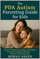 The PDA Autism Parenting Guide for Kids: Real-Life Solutions to Raise and Support Demand-Avoidant Children Without Losing Yourself B0FGW1X7HJ Book Cover