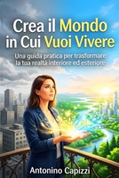 Crea il Mondo in Cui Vuoi Vivere: Una guida pratica per trasformare la tua realtà interiore ed esteriore (Italian Edition) B0H3ZMMK5D Book Cover