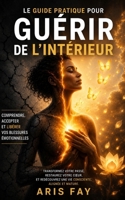 Le guide pratique pour Guérir de l’intérieur: Les 7 blessures émotionnelles pour mettre fin à la dépendance affective (French Edition) B0GDLNJF85 Book Cover