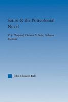 Satire and the Postcolonial Novel: V.S. Naipaul, Chinua Achebe, Salman Rushdie 0415803497 Book Cover