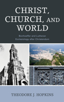 Christ, Church, and World: Bonhoeffer and Lutheran Ecclesiology after Christendom 1978708602 Book Cover