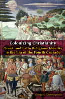 Colonizing Christianity: Greek and Latin Religious Identity in the Era of the Fourth Crusade 0823284433 Book Cover
