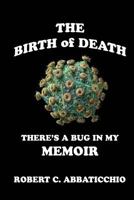 The Birth of Death: There's a Bug in My Memoir 1535311797 Book Cover