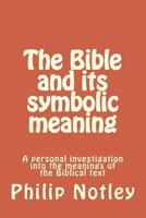 The Bible and Its Symbolic Meaning: A Personal Investigation Into the Meanings of the Biblical Text 1500479144 Book Cover