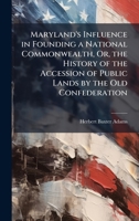 Maryland's Influence in Founding a National Commonwealth, Or, the History of the Accession of Public Lands by the Old Confederation 1023774038 Book Cover