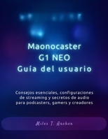 Maonocaster G1 NEO Guía del usuario: Consejos esenciales, configuraciones de streaming y secretos de audio para podcasters, gamers y creadores (Spanish Edition) B0FNJC3LV4 Book Cover