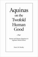 Aquinas on the Twofold Human Good: Reason and Human Happiness in Aquina's Moral Science 0813209528 Book Cover