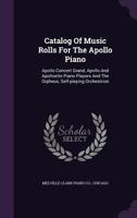 Catalog Of Music Rolls For The Apollo Piano: Apollo Concert Grand, Apollo And Apolloette Piano Players And The Orpheus, Self-playing Orchestrion... 1340669234 Book Cover
