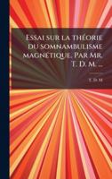 Essai sur la thÃ(c)orie du somnambulisme magnÃ(c)tique. Par Mr. T. D. M. ... (French Edition) 1023984423 Book Cover
