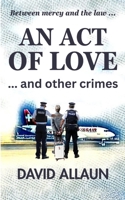 An Act of Love and Other Crimes: Between Mercy And The Law B0FKGMXLJC Book Cover