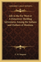 Life in the Far West or A Detective's Thrilling Adventures Among the Indians and Outlaws of Montana 1162788283 Book Cover