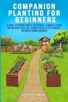 Companion Planting For Beginners: A Guide To Pairing Fruits, Vegetables, Flowers & Herbs For Nutrient-Rich Soil, Higher Yields & Natural Pest Control - No Green Thumb Required! B0G58DKNHQ Book Cover