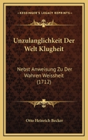 Unzulanglichkeit Der Welt Klugheit: Nebst Anweisung Zu Der Wahren Weissheit (1712) 1120049210 Book Cover