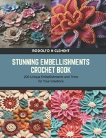 Stunning Embellishments Crochet Book: 200 Unique Embellishments and Trims for Your Creations B0CTNDGJZ1 Book Cover