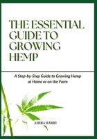 THE ESSENTIAL GUIDE TO GROWING HEMP: A Step-by-Step Guide to Growing Hemp at Home or on the Farm B0FDX151FK Book Cover