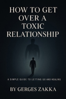 How to get over a toxic relationship, A self-help book by: Gerges Zakka B09KN9XD5K Book Cover