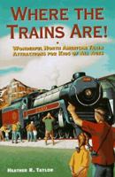 Where the Trains Are!: Wonderful North American Train Attractions for Kids of All Ages 0761504087 Book Cover