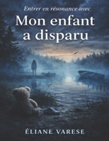 Entrer en résonance avec Mon enfant a disparu: Écouter le silence de la perte, affronter les vérités cachées et interroger ce qui se dissimule sous la surface d’une disparition (French Edition) B0GWZKLFN7 Book Cover