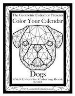 The Geometric Collection Presents-Color Your Calendar: Dogs 2016: 2016 Calendar Coloring Book 1523669233 Book Cover