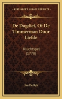 De Dagdief, Of De Timmerman Door Liefde: Kluchtspel (1778) 110464150X Book Cover