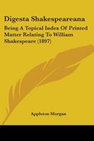 Digest Shakespeareanae: Being a Topical Index of Printed Matter (Other Than Literary or Esthetic Commentary or Criticism) Relating to William Shakespeare, or the Shakespearean Plays and Poems Printed 0548758921 Book Cover