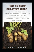 How To Grow Potatoes Bible: Basic Step by Step Guide on Growing Potato Indoor and Outdoor & Guide To Choosing, Planting and Growing in Containers Or the Ground null Book Cover