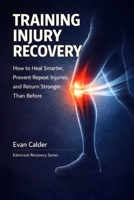 Training Injury Recovery: How to Heal Smarter, Prevent Repeat Injuries, and Return Stronger Than Before (Recovery Series) B0GJSPDJ4D Book Cover