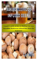 MAKING MUSHROOM-INFUSED BEER: Complete guide on how to Making your own incredible Mushroom-Infused Beer Brew for beginners B08GBHMVLF Book Cover