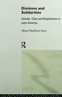 Divisions and Solidarities: Gender, Class and Employment in Latin America 0415018501 Book Cover