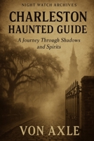 Charleston Haunted Guide: A Journey Through Shadows and Spirits (Night Watch Archives) B0FVVHVGWC Book Cover