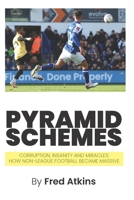 Pyramid Schemes: Corruption, Insanity and Miracles: How Non-League Football became massive B0DJM4F4KD Book Cover