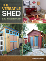 The Versatile Shed: How To Build, Renovate and Customize Your Bonus Space 1440319235 Book Cover