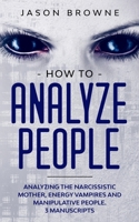 How to Analyze People: Analyzing the Narcissistic Mother, Energy Vampire and Manipulative People. 3 Manuscripts 1916397026 Book Cover