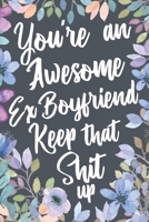 You're An Awesome Ex Boyfriend Keep That Shit Up: Funny Joke Appreciation & Encouragement Gift Idea for Your Ex Boyfriend. Sarcastic Thank You Gag Notebook Journal & Sketch Diary Present. 1691088595 Book Cover
