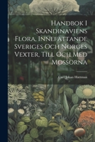 Handbok I Skandinaviens Flora, Innefattande Sveriges Och Norges Vexter, Till Och Med Mossorna 1021911682 Book Cover