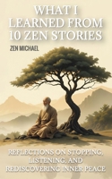 What I Learned From 10 Zen Stories: Reflections On Stopping, Listening, And Rediscovering Inner Peace B0GPWHRTH6 Book Cover
