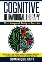 Cognitive Behavioural Therapy: Stress Management: Anxiety and Depression: How to rewire your brain to overcome anxiety and depression, boost your mood, manage stress and change your life 1546327665 Book Cover