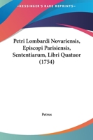 Petri Lombardi Novariensis, Episcopi Parisiensis, Sententiarum, Libri Quatuor (1754) 1167245040 Book Cover