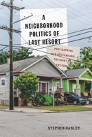 A Neighborhood Politics of Last Resort: Post-Katrina New Orleans and the Right to the City 0773554890 Book Cover